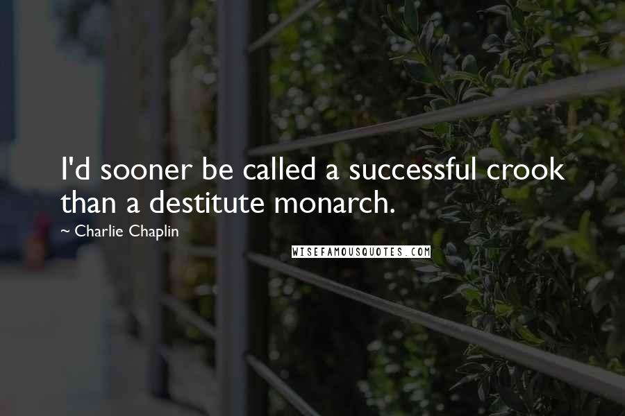 Charlie Chaplin quotes: I'd sooner be called a successful crook than a destitute monarch.