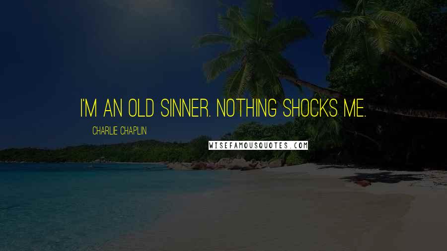 Charlie Chaplin quotes: I'm an old sinner. Nothing shocks me.