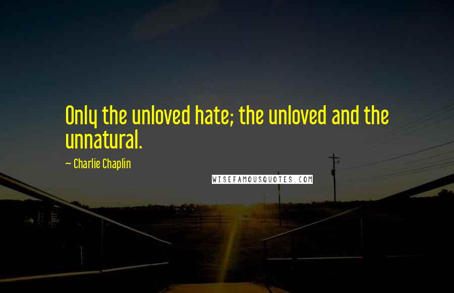 Charlie Chaplin quotes: Only the unloved hate; the unloved and the unnatural.