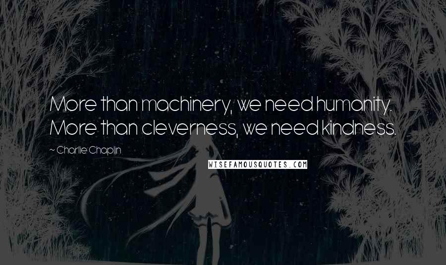 Charlie Chaplin quotes: More than machinery, we need humanity. More than cleverness, we need kindness.