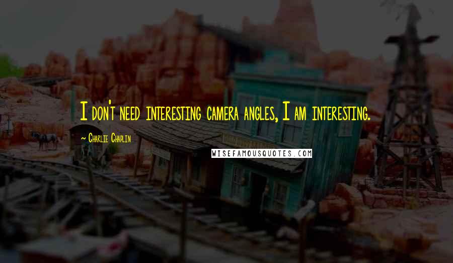 Charlie Chaplin quotes: I don't need interesting camera angles, I am interesting.