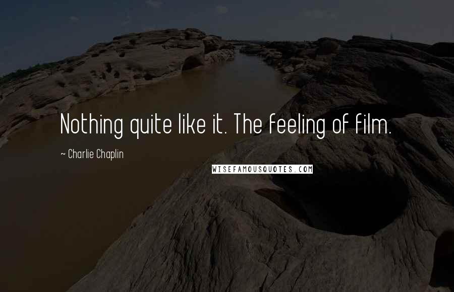 Charlie Chaplin quotes: Nothing quite like it. The feeling of film.