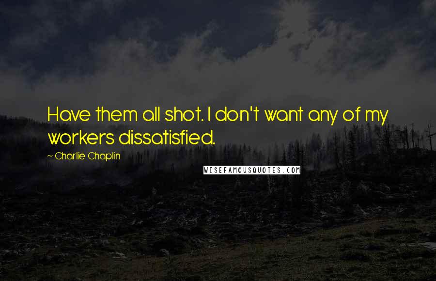 Charlie Chaplin quotes: Have them all shot. I don't want any of my workers dissatisfied.