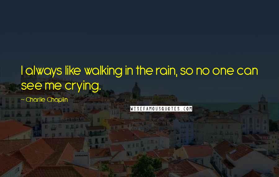 Charlie Chaplin quotes: I always like walking in the rain, so no one can see me crying.