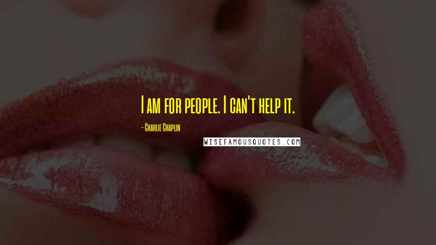 Charlie Chaplin quotes: I am for people. I can't help it.