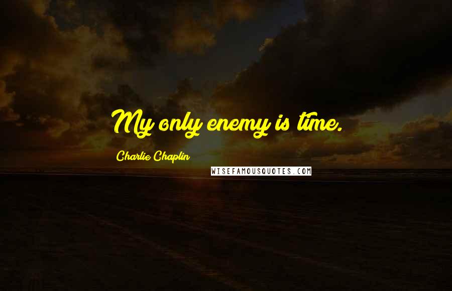 Charlie Chaplin quotes: My only enemy is time.