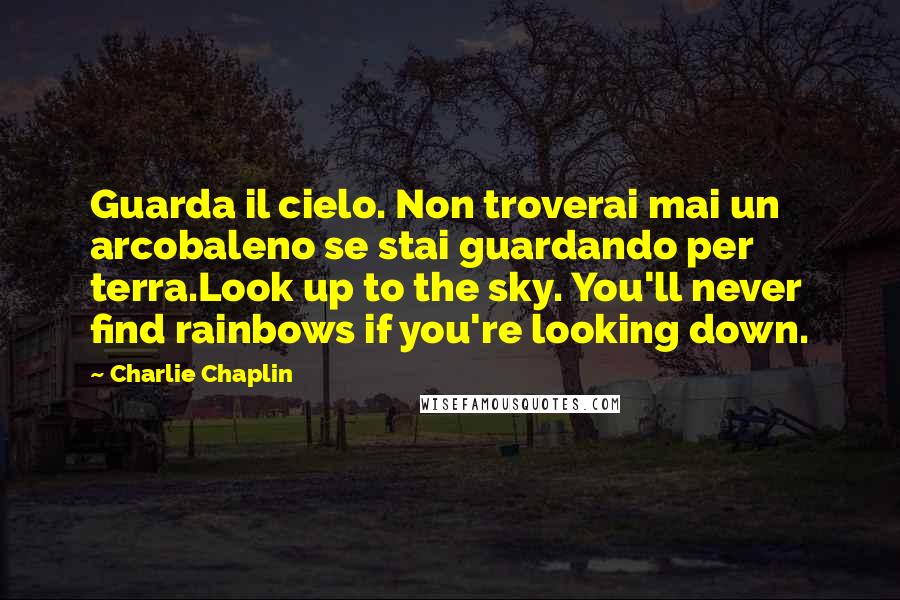 Charlie Chaplin quotes: Guarda il cielo. Non troverai mai un arcobaleno se stai guardando per terra.Look up to the sky. You'll never find rainbows if you're looking down.