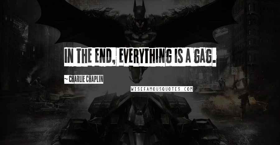 Charlie Chaplin quotes: In the end, everything is a gag.