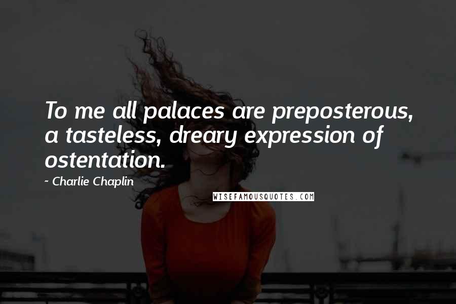Charlie Chaplin quotes: To me all palaces are preposterous, a tasteless, dreary expression of ostentation.