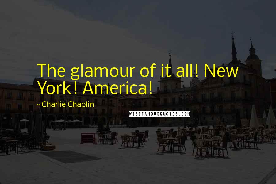 Charlie Chaplin quotes: The glamour of it all! New York! America!