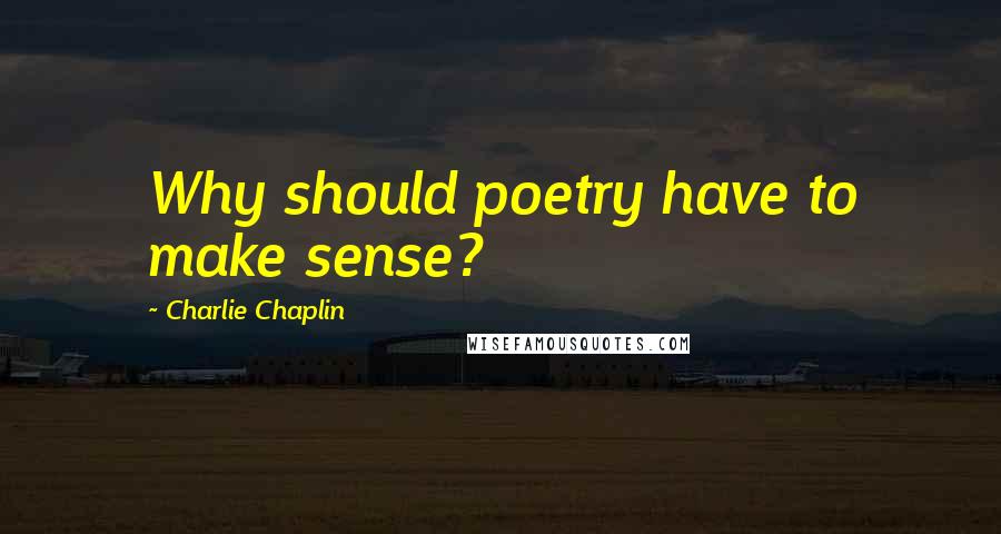 Charlie Chaplin quotes: Why should poetry have to make sense?