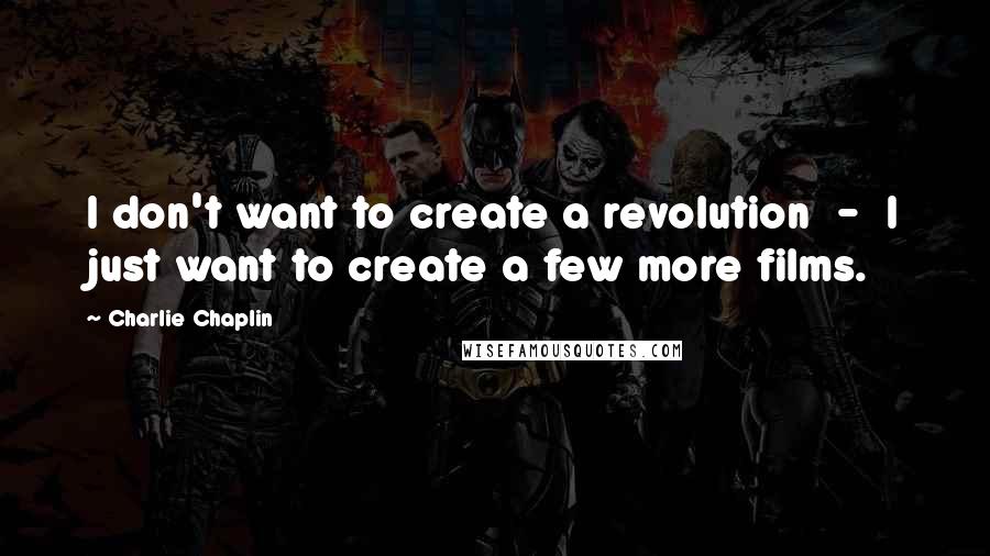 Charlie Chaplin quotes: I don't want to create a revolution - I just want to create a few more films.