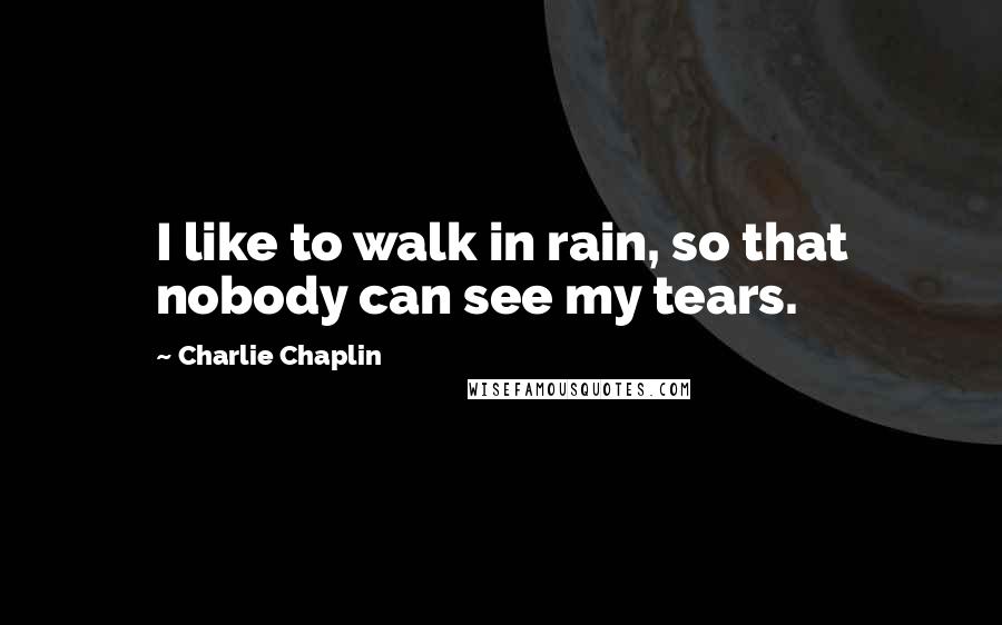 Charlie Chaplin quotes: I like to walk in rain, so that nobody can see my tears.