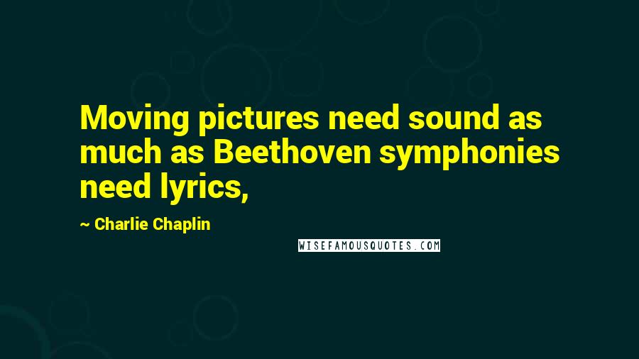 Charlie Chaplin quotes: Moving pictures need sound as much as Beethoven symphonies need lyrics,