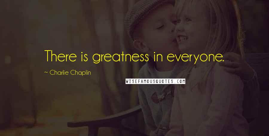 Charlie Chaplin quotes: There is greatness in everyone.