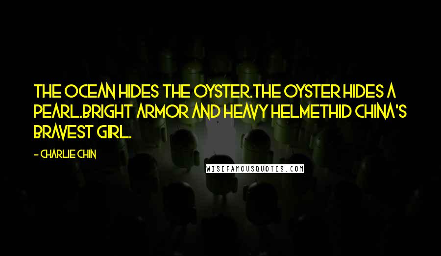 Charlie Chin quotes: The ocean hides the oyster.The oyster hides a pearl.Bright armor and heavy helmetHid China's bravest girl.