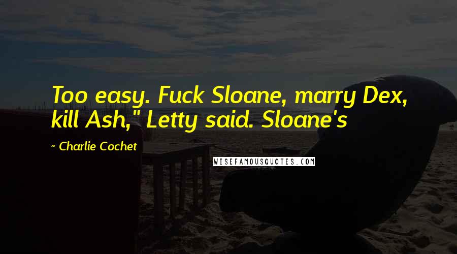 Charlie Cochet quotes: Too easy. Fuck Sloane, marry Dex, kill Ash," Letty said. Sloane's