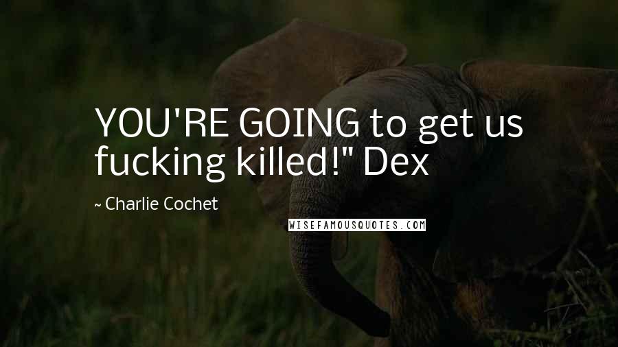 Charlie Cochet quotes: YOU'RE GOING to get us fucking killed!" Dex