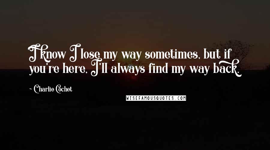 Charlie Cochet quotes: I know I lose my way sometimes, but if you're here, I'll always find my way back.