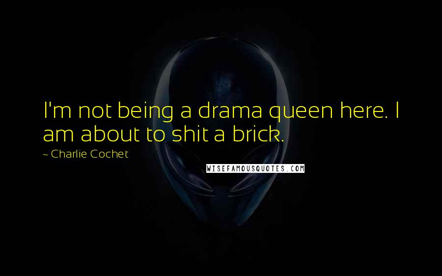 Charlie Cochet quotes: I'm not being a drama queen here. I am about to shit a brick.