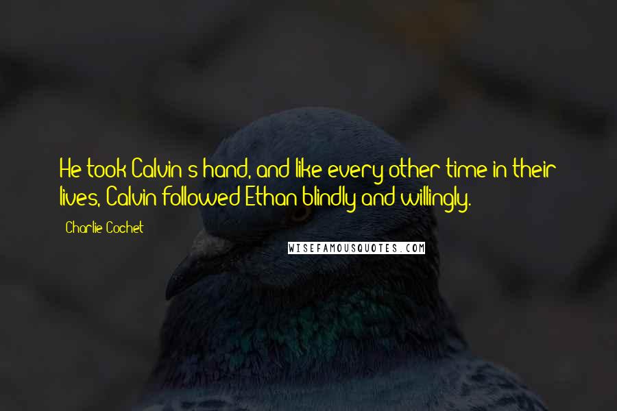 Charlie Cochet quotes: He took Calvin's hand, and like every other time in their lives, Calvin followed Ethan blindly and willingly.