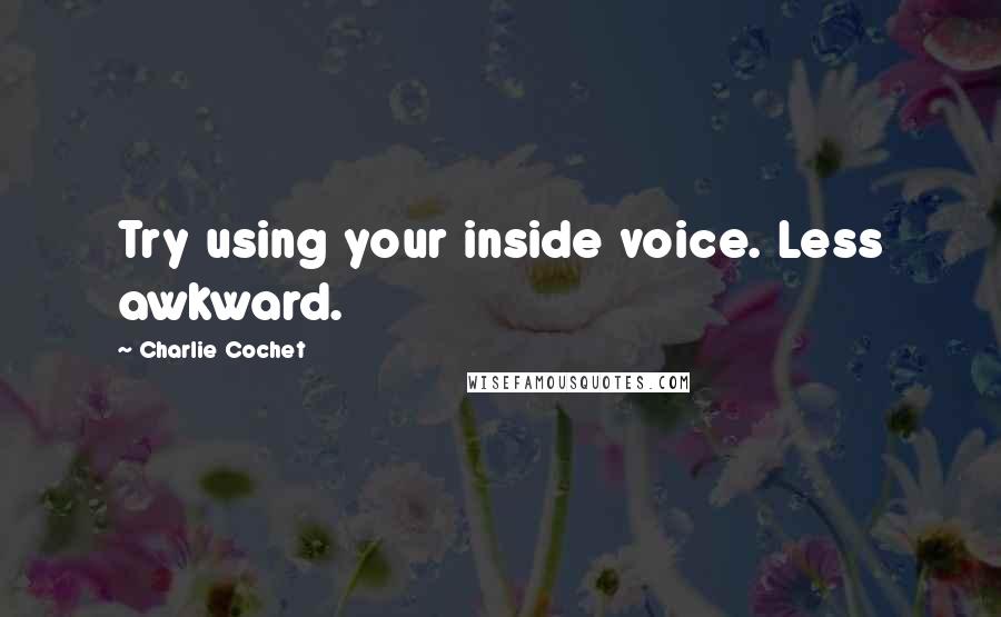 Charlie Cochet quotes: Try using your inside voice. Less awkward.