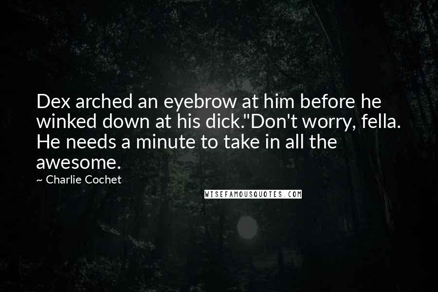 Charlie Cochet quotes: Dex arched an eyebrow at him before he winked down at his dick."Don't worry, fella. He needs a minute to take in all the awesome.