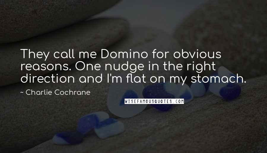 Charlie Cochrane quotes: They call me Domino for obvious reasons. One nudge in the right direction and I'm flat on my stomach.