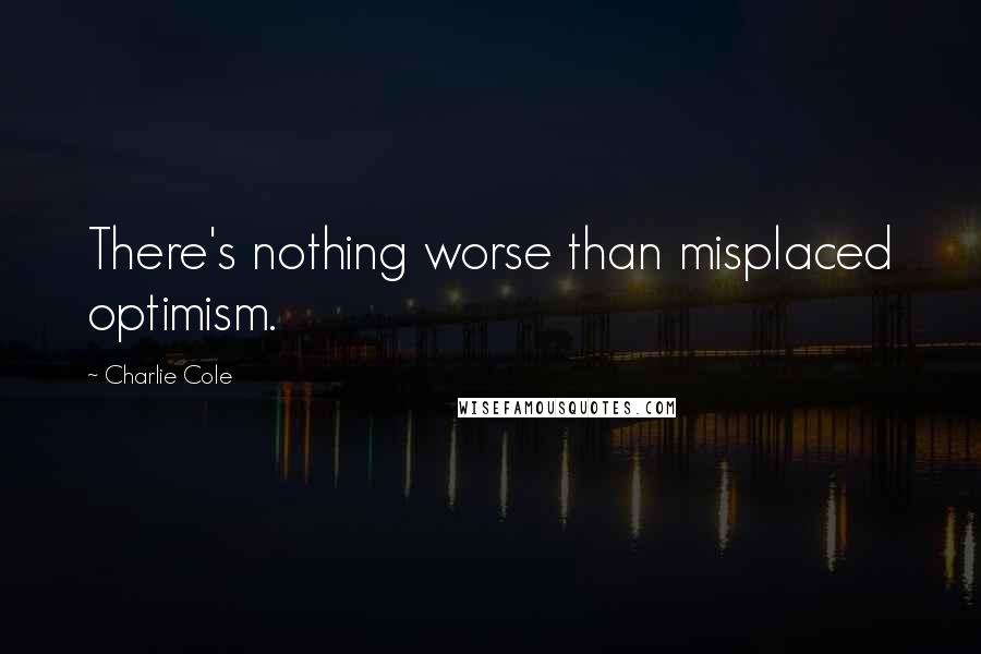 Charlie Cole quotes: There's nothing worse than misplaced optimism.