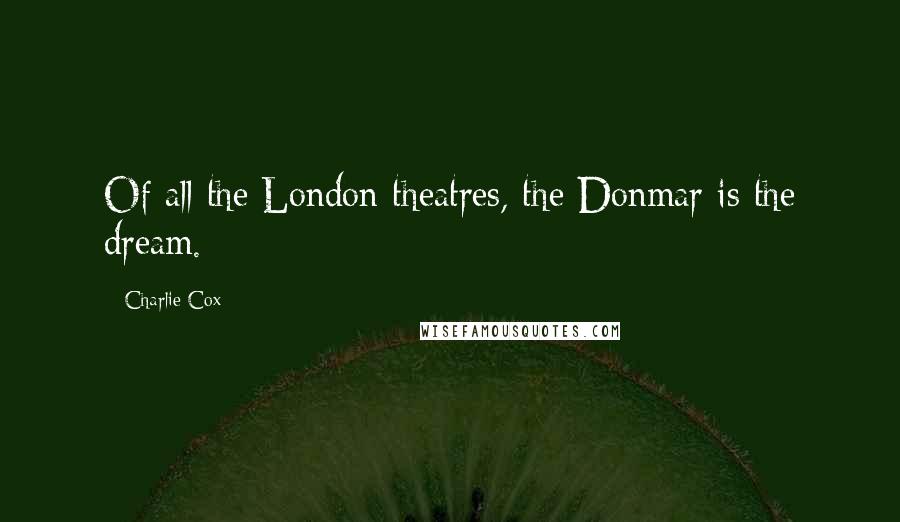 Charlie Cox quotes: Of all the London theatres, the Donmar is the dream.