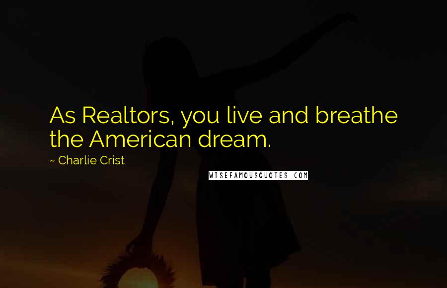 Charlie Crist quotes: As Realtors, you live and breathe the American dream.