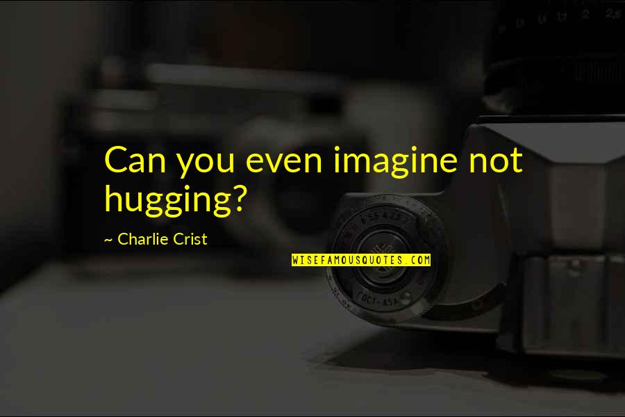 Charlie Crist Quotes By Charlie Crist: Can you even imagine not hugging?