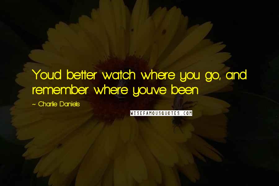 Charlie Daniels quotes: You'd better watch where you go, and remember where you've been