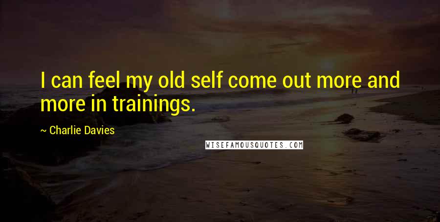 Charlie Davies quotes: I can feel my old self come out more and more in trainings.