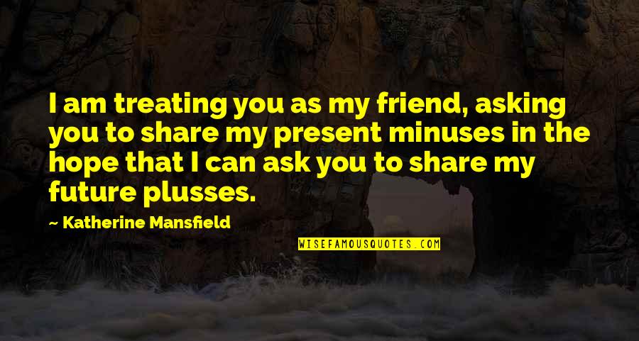 Charlie Day Illiterate Quotes By Katherine Mansfield: I am treating you as my friend, asking