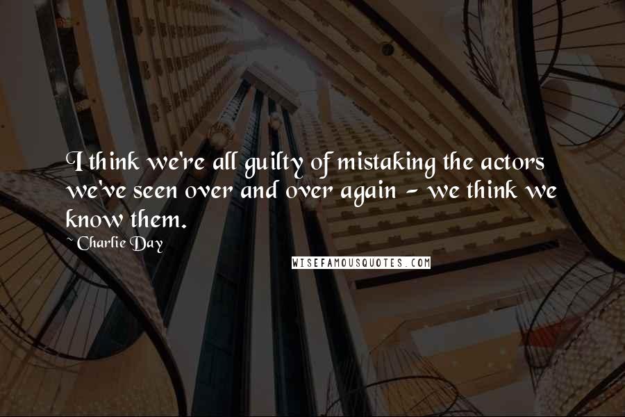 Charlie Day quotes: I think we're all guilty of mistaking the actors we've seen over and over again - we think we know them.