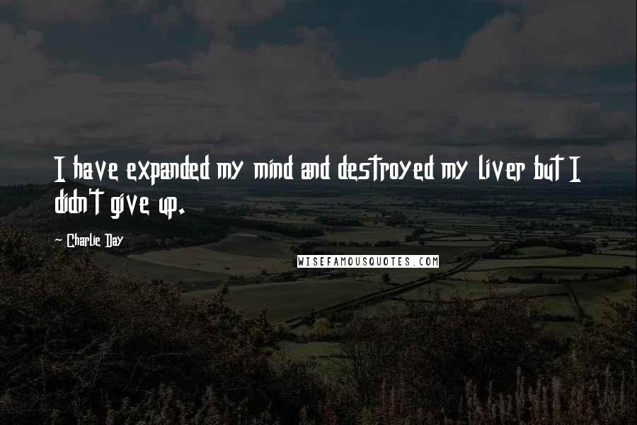 Charlie Day quotes: I have expanded my mind and destroyed my liver but I didn't give up.