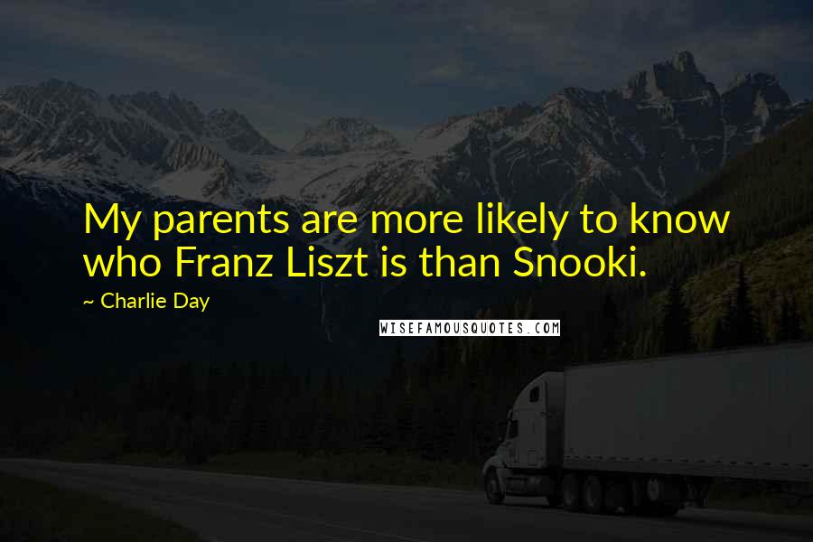 Charlie Day quotes: My parents are more likely to know who Franz Liszt is than Snooki.