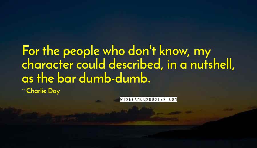 Charlie Day quotes: For the people who don't know, my character could described, in a nutshell, as the bar dumb-dumb.