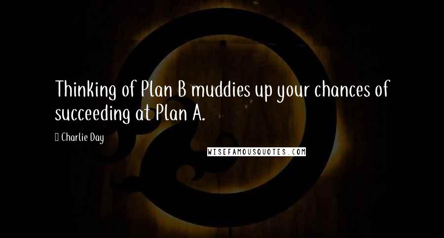 Charlie Day quotes: Thinking of Plan B muddies up your chances of succeeding at Plan A.