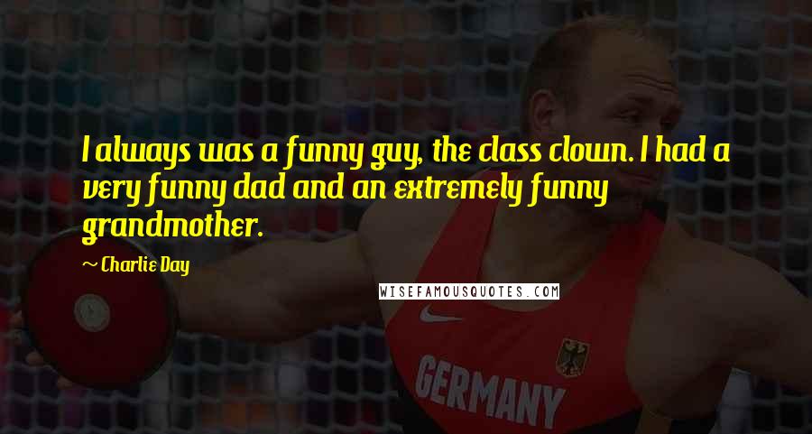Charlie Day quotes: I always was a funny guy, the class clown. I had a very funny dad and an extremely funny grandmother.