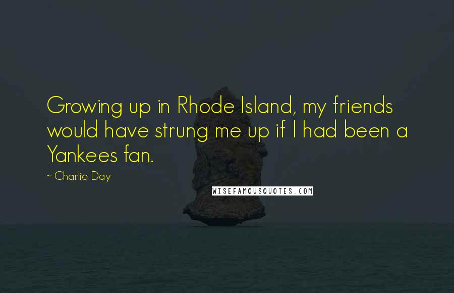 Charlie Day quotes: Growing up in Rhode Island, my friends would have strung me up if I had been a Yankees fan.