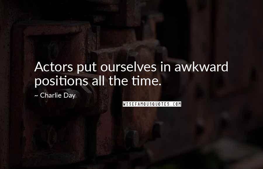 Charlie Day quotes: Actors put ourselves in awkward positions all the time.