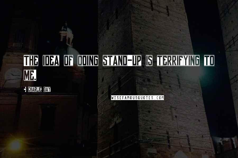 Charlie Day quotes: The idea of doing stand-up is terrifying to me.