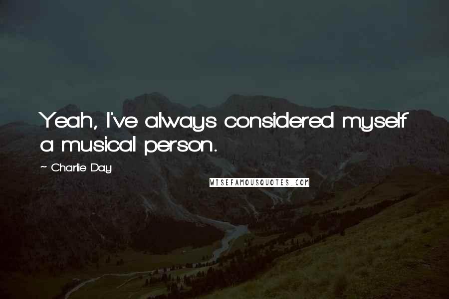 Charlie Day quotes: Yeah, I've always considered myself a musical person.