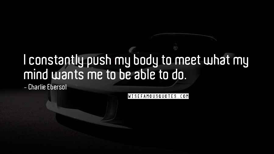 Charlie Ebersol quotes: I constantly push my body to meet what my mind wants me to be able to do. Charlie Ebersol quotes: I constantly push my body to meet what my mind wants me to be able to do.