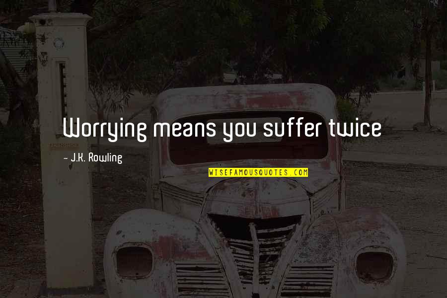 Charlie Feehan Quotes By J.K. Rowling: Worrying means you suffer twice