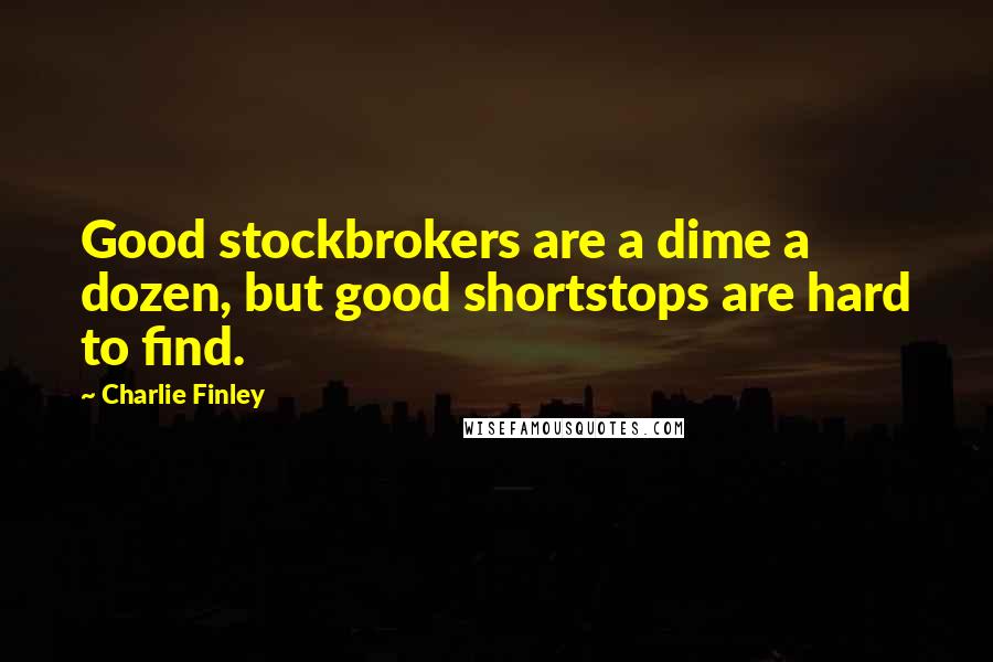 Charlie Finley quotes: Good stockbrokers are a dime a dozen, but good shortstops are hard to find.