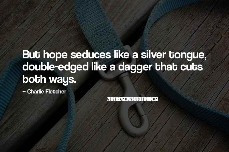 Charlie Fletcher quotes: But hope seduces like a silver tongue, double-edged like a dagger that cuts both ways.
