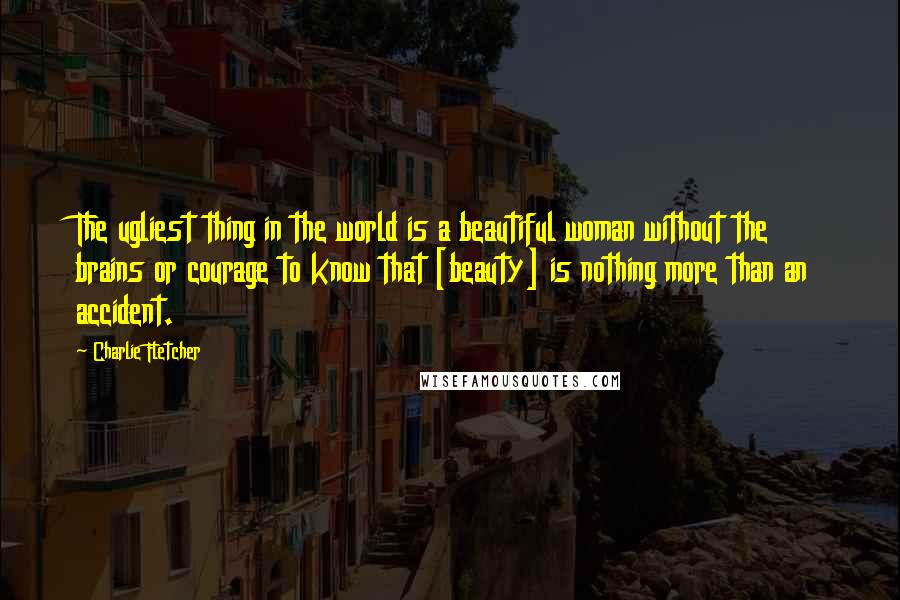 Charlie Fletcher quotes: The ugliest thing in the world is a beautiful woman without the brains or courage to know that [beauty] is nothing more than an accident.